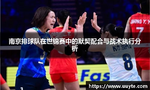 南京排球队在世锦赛中的默契配合与战术执行分析
