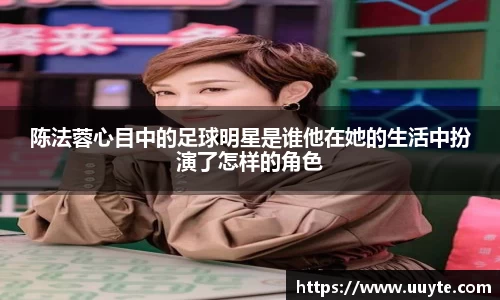 陈法蓉心目中的足球明星是谁他在她的生活中扮演了怎样的角色